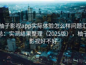 柚子影视app实际体验怎么样问题汇总：实测结果整理（2025版），柚子影视好不好