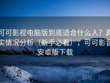 可可影视电脑版到底适合什么人？真实情况分析（新手必看），可可影音安卓版下载