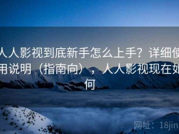 人人影视到底新手怎么上手？详细使用说明（指南向），人人影视现在如何