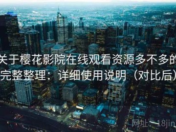 关于樱花影院在线观看资源多不多的完整整理：详细使用说明（对比后）