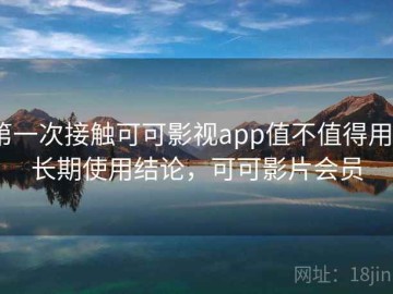 第一次接触可可影视app值不值得用？长期使用结论，可可影片会员