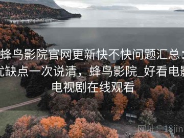 蜂鸟影院官网更新快不快问题汇总：优缺点一次说清，蜂鸟影院_好看电影电视剧在线观看