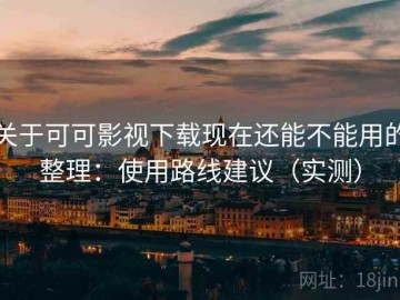 关于可可影视下载现在还能不能用的整理：使用路线建议（实测）