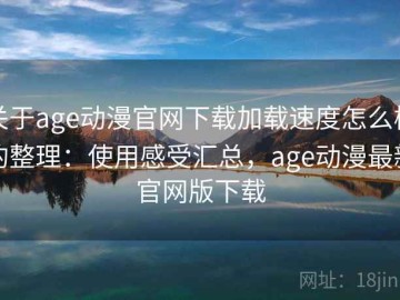 关于age动漫官网下载加载速度怎么样的整理：使用感受汇总，age动漫最新官网版下载