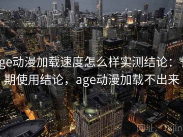 age动漫加载速度怎么样实测结论：长期使用结论，age动漫加载不出来