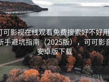 可可影视在线观看免费搜索好不好用？新手避坑指南（2025版），可可影音安卓版下载