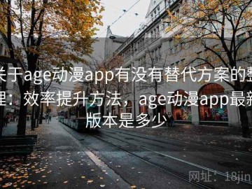 关于age动漫app有没有替代方案的整理：效率提升方法，age动漫app最新版本是多少