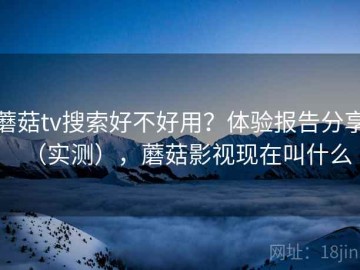 蘑菇tv搜索好不好用？体验报告分享（实测），蘑菇影视现在叫什么