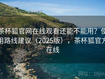茶杯狐官网在线观看还能不能用？使用路线建议（2025版），茶杯狐官方在线