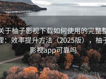 关于柚子影视下载如何使用的完整整理：效率提升方法（2025版），柚子影视app可靠吗
