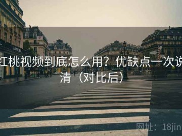 红桃视频到底怎么用？优缺点一次说清（对比后）