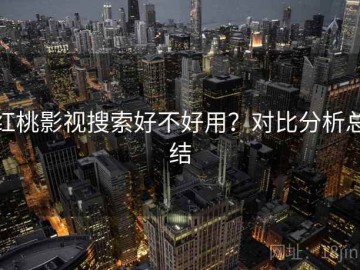 红桃影视搜索好不好用？对比分析总结