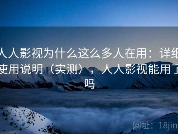 人人影视为什么这么多人在用：详细使用说明（实测），人人影视能用了吗