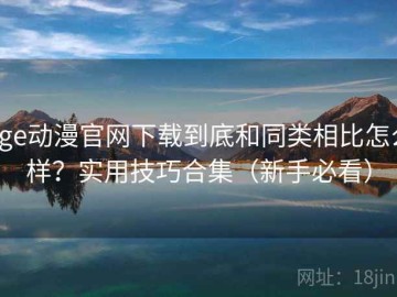age动漫官网下载到底和同类相比怎么样？实用技巧合集（新手必看）