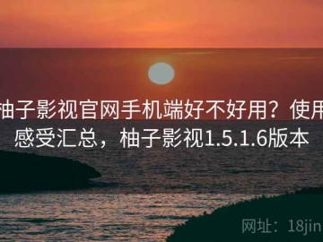 柚子影视官网手机端好不好用？使用感受汇总，柚子影视1.5.1.6版本