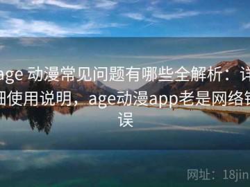 age 动漫常见问题有哪些全解析：详细使用说明，age动漫app老是网络错误