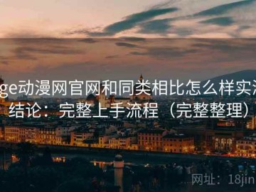 age动漫网官网和同类相比怎么样实测结论：完整上手流程（完整整理）