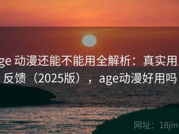 age 动漫还能不能用全解析：真实用户反馈（2025版），age动漫好用吗