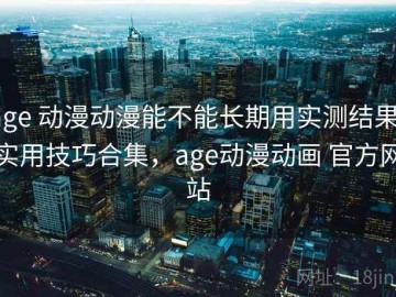 age 动漫动漫能不能长期用实测结果：实用技巧合集，age动漫动画 官方网站