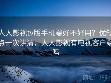 人人影视tv版手机端好不好用？优缺点一次讲清，人人影视有电视客户端吗
