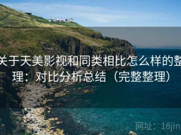 关于天美影视和同类相比怎么样的整理：对比分析总结（完整整理）