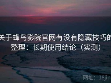 关于蜂鸟影院官网有没有隐藏技巧的整理：长期使用结论（实测）