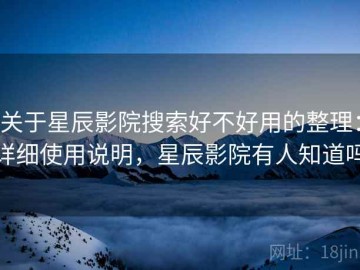 关于星辰影院搜索好不好用的整理：详细使用说明，星辰影院有人知道吗