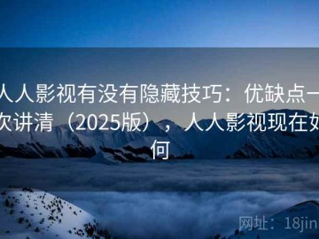 人人影视有没有隐藏技巧：优缺点一次讲清（2025版），人人影视现在如何