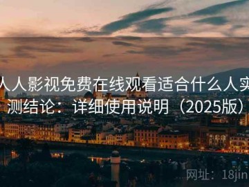 人人影视免费在线观看适合什么人实测结论：详细使用说明（2025版）