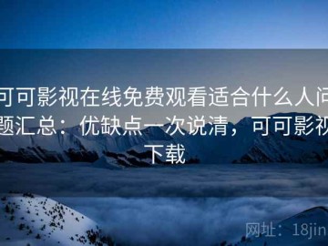 可可影视在线免费观看适合什么人问题汇总：优缺点一次说清，可可影视下载