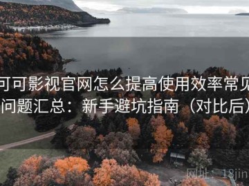 可可影视官网怎么提高使用效率常见问题汇总：新手避坑指南（对比后）
