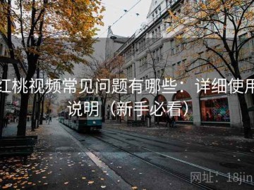 红桃视频常见问题有哪些：详细使用说明（新手必看）