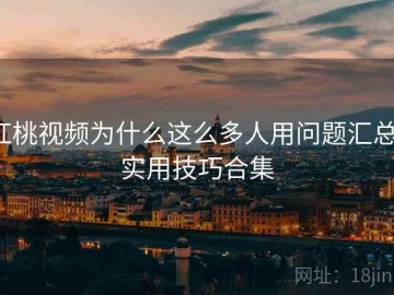 红桃视频为什么这么多人用问题汇总：实用技巧合集