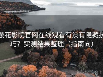 樱花影院官网在线观看有没有隐藏技巧？实测结果整理（指南向）