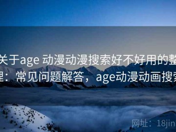 关于age 动漫动漫搜索好不好用的整理：常见问题解答，age动漫动画搜索