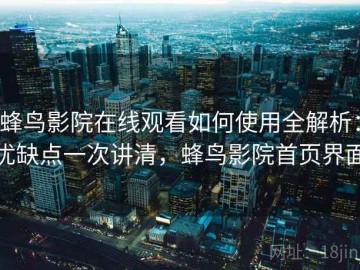 蜂鸟影院在线观看如何使用全解析：优缺点一次讲清，蜂鸟影院首页界面
