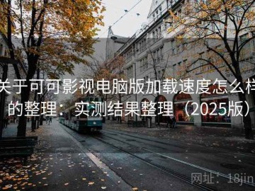 关于可可影视电脑版加载速度怎么样的整理：实测结果整理（2025版）