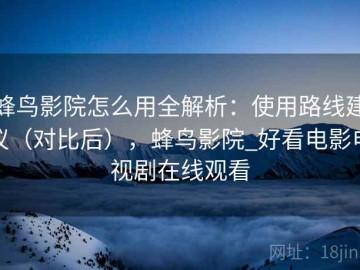 蜂鸟影院怎么用全解析：使用路线建议（对比后），蜂鸟影院_好看电影电视剧在线观看