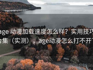 age 动漫加载速度怎么样？实用技巧合集（实测），age动漫怎么打不开了