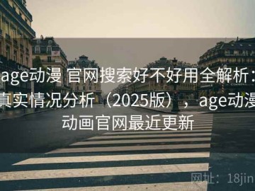 age动漫 官网搜索好不好用全解析：真实情况分析（2025版），age动漫动画官网最近更新