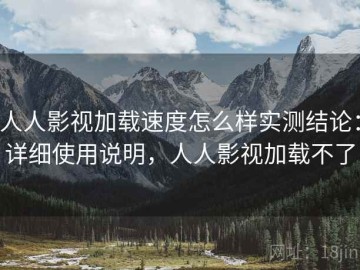人人影视加载速度怎么样实测结论：详细使用说明，人人影视加载不了