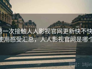 第一次接触人人影视官网更新快不快？使用感受汇总，人人影视官网是哪个