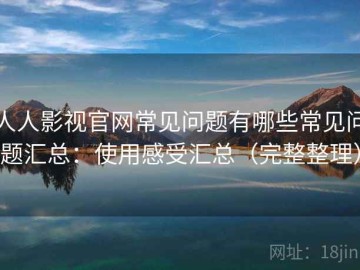 人人影视官网常见问题有哪些常见问题汇总：使用感受汇总（完整整理）