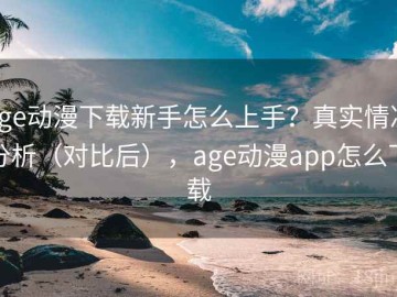age动漫下载新手怎么上手？真实情况分析（对比后），age动漫app怎么下载