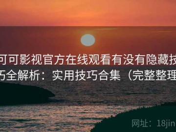 可可影视官方在线观看有没有隐藏技巧全解析：实用技巧合集（完整整理）