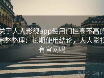 关于人人影视app使用门槛高不高的完整整理：长期使用结论，人人影视有官网吗