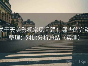 关于天美影视常见问题有哪些的完整整理：对比分析总结（实测）