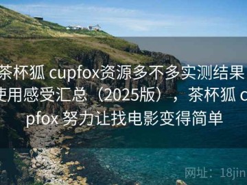 茶杯狐 cupfox资源多不多实测结果：使用感受汇总（2025版），茶杯狐 cupfox 努力让找电影变得简单