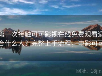 第一次接触可可影视在线免费观看适合什么人？完整上手流程，电影可可