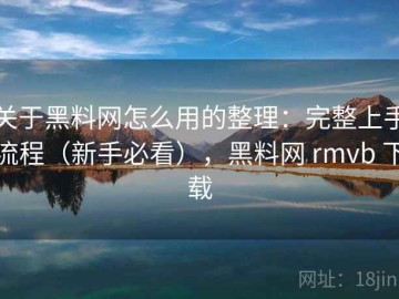 关于黑料网怎么用的整理：完整上手流程（新手必看），黑料网 rmvb 下载
